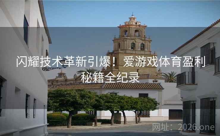 闪耀技术革新引爆！爱游戏体育盈利秘籍全纪录