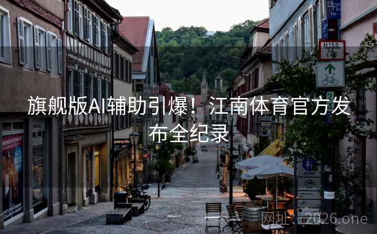 旗舰版AI辅助引爆！江南体育官方发布全纪录