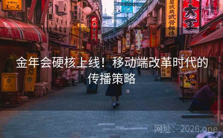 金年会硬核上线！移动端改革时代的传播策略
