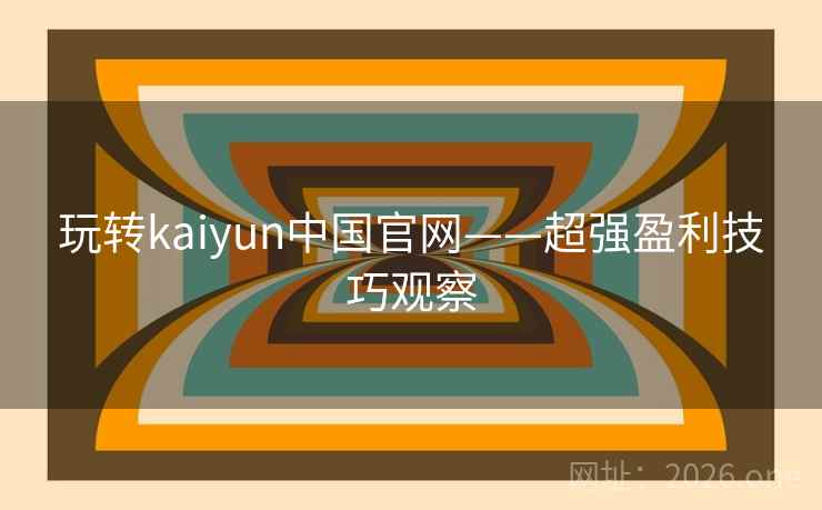 玩转kaiyun中国官网——超强盈利技巧观察