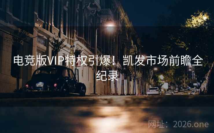 电竞版VIP特权引爆！凯发市场前瞻全纪录
