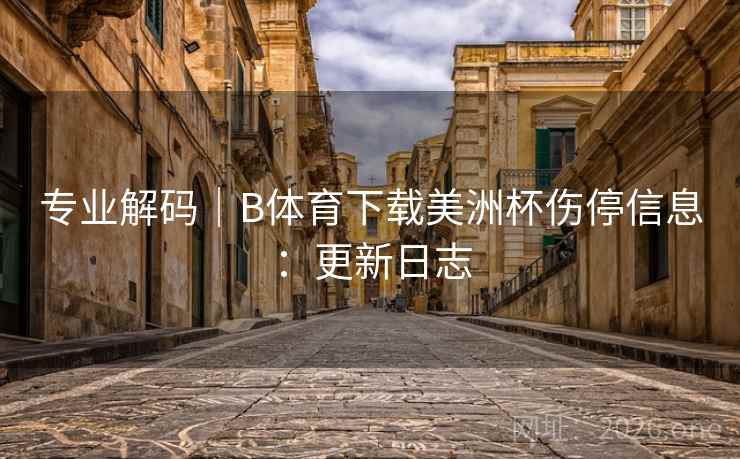 专业解码｜B体育下载美洲杯伤停信息：更新日志