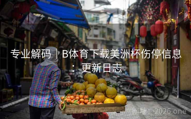 专业解码｜B体育下载美洲杯伤停信息：更新日志