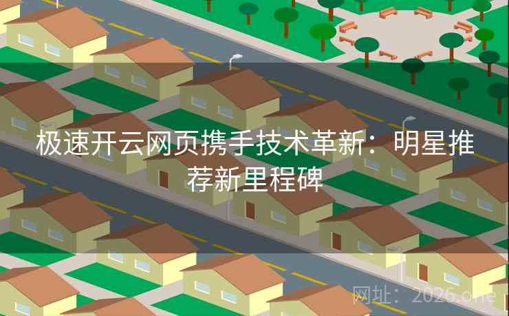 极速开云网页携手技术革新：明星推荐新里程碑