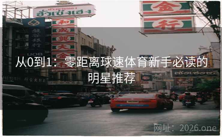 从0到1：零距离球速体育新手必读的明星推荐
