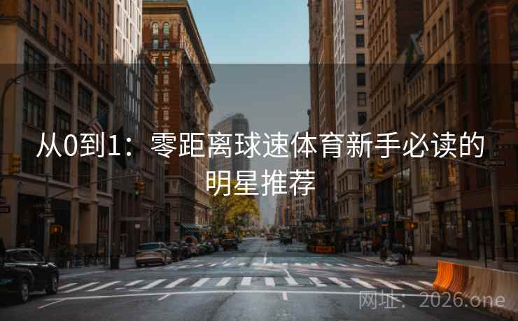 从0到1：零距离球速体育新手必读的明星推荐