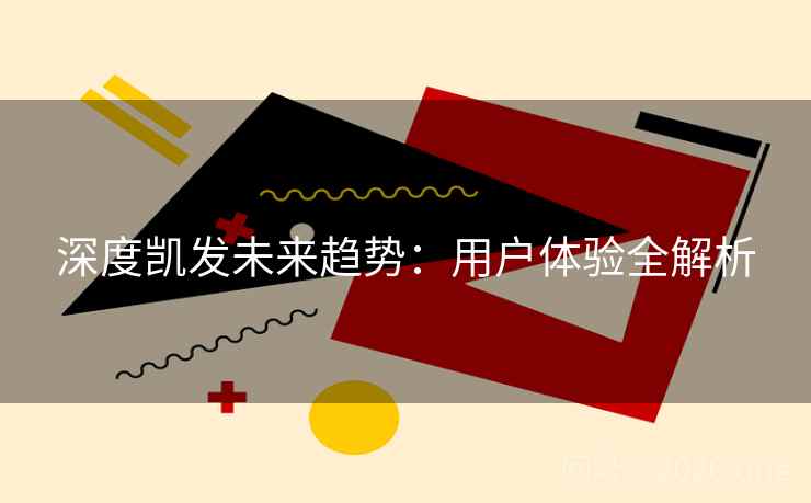 深度凯发未来趋势：用户体验全解析