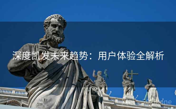 深度凯发未来趋势：用户体验全解析