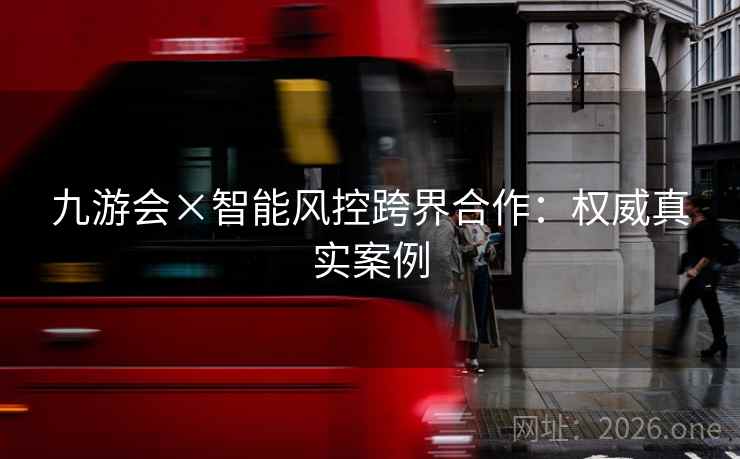 九游会×智能风控跨界合作：权威真实案例