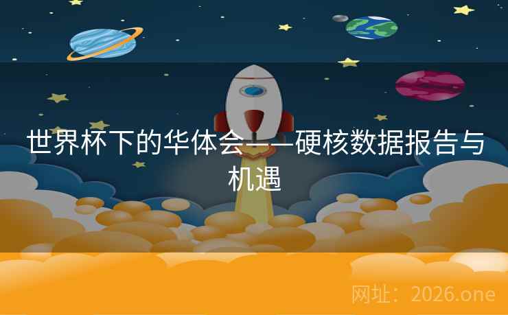 世界杯下的华体会——硬核数据报告与机遇