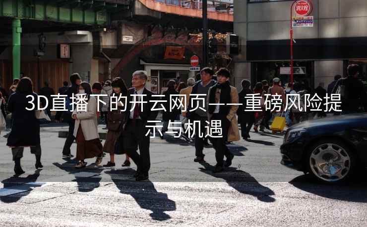3D直播下的开云网页——重磅风险提示与机遇