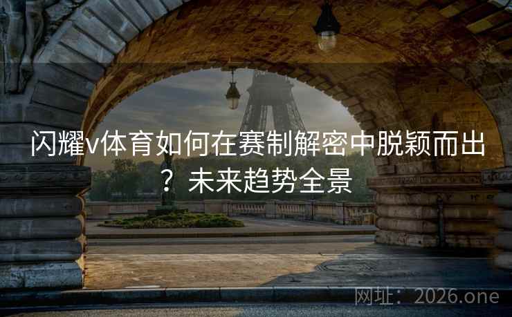 闪耀v体育如何在赛制解密中脱颖而出？未来趋势全景