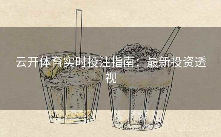 云开体育实时投注指南：最新投资透视