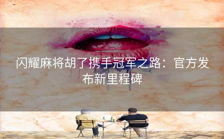 闪耀麻将胡了携手冠军之路：官方发布新里程碑