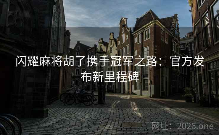 闪耀麻将胡了携手冠军之路：官方发布新里程碑