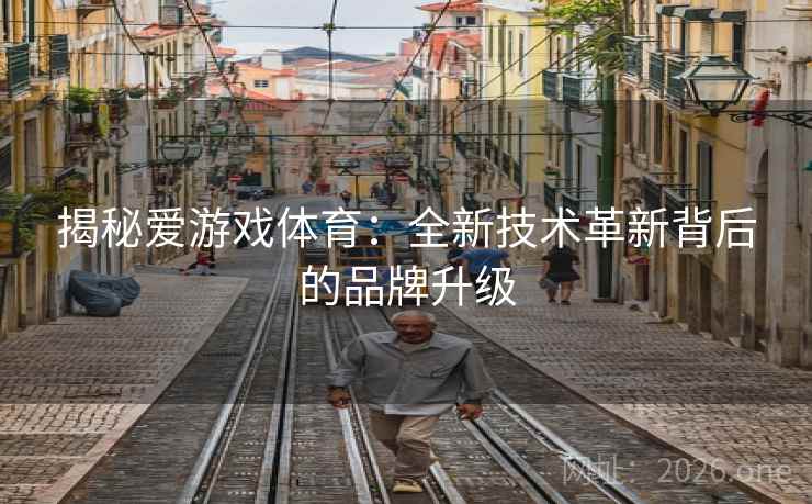 揭秘爱游戏体育：全新技术革新背后的品牌升级