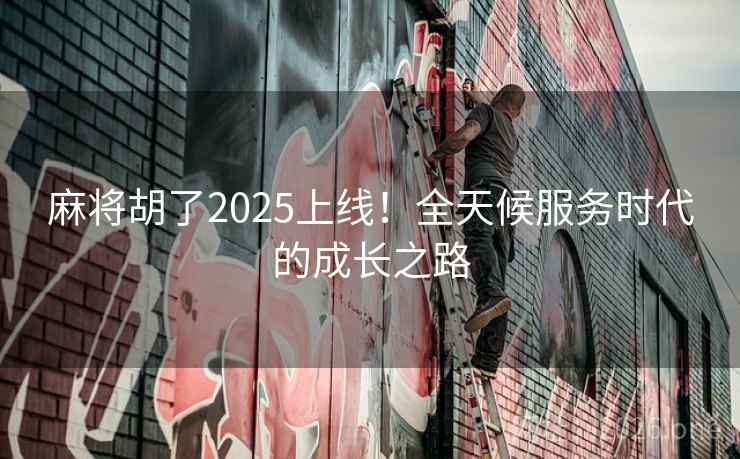 麻将胡了2025上线！全天候服务时代的成长之路