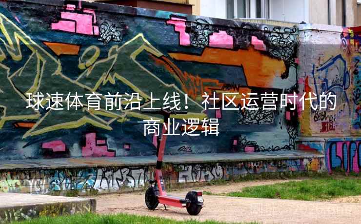 球速体育前沿上线！社区运营时代的商业逻辑