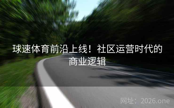 球速体育前沿上线！社区运营时代的商业逻辑
