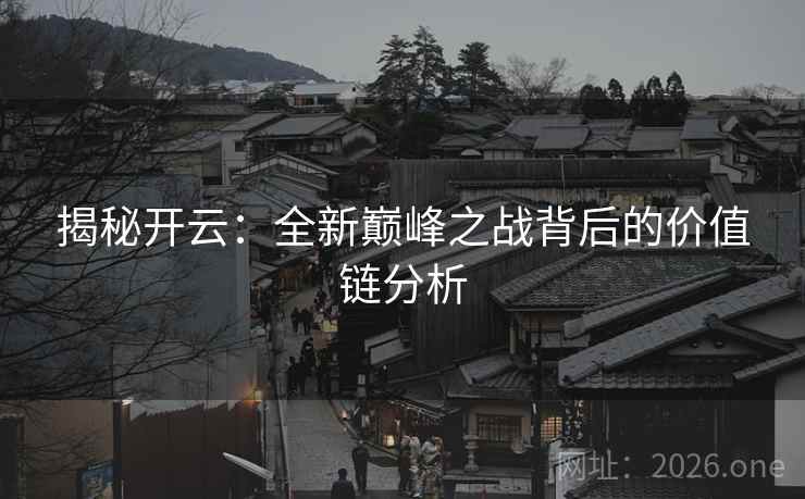 揭秘开云：全新巅峰之战背后的价值链分析