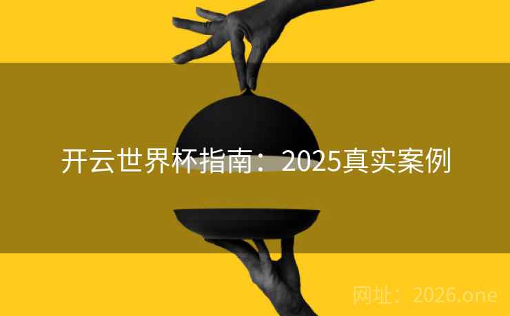 开云世界杯指南：2025真实案例