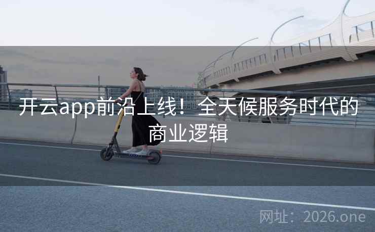 开云app前沿上线!全天候服务时代的商业逻辑 开云app前沿上线!全天候服务时代的商业逻辑