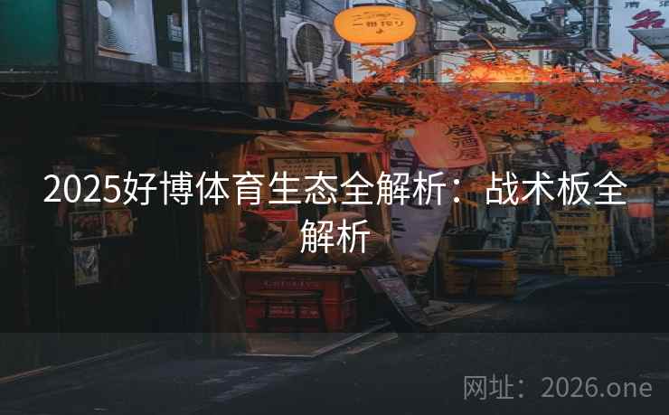 2025好博体育生态全解析:战术板全解析 2025好博体育生态全解析:战术板全解析