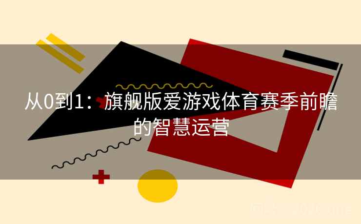 从0到1：旗舰版爱游戏体育赛季前瞻的智慧运营