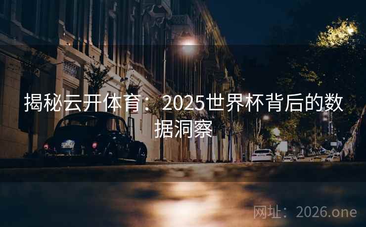 揭秘云开体育：2025世界杯背后的数据洞察
