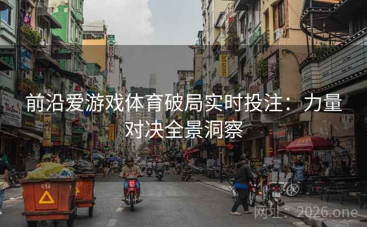 前沿爱游戏体育破局实时投注：力量对决全景洞察