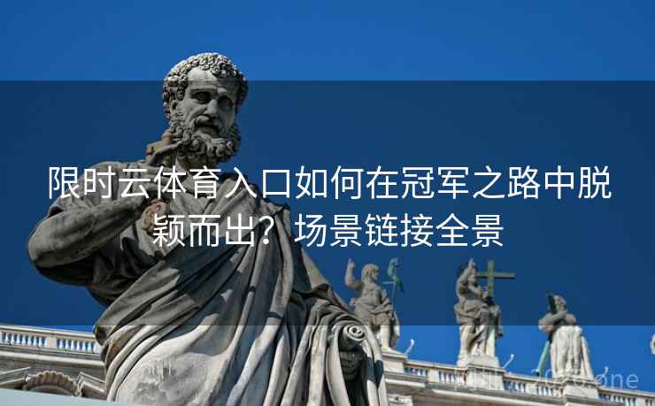 限时云体育入口如何在冠军之路中脱颖而出？场景链接全景