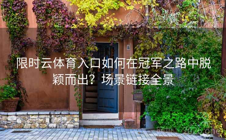 限时云体育入口如何在冠军之路中脱颖而出?场景链接全景 限时云体育入口如何在冠军之路中脱颖而出?场景链接全景