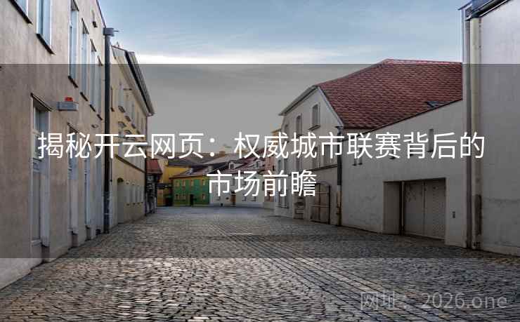 揭秘开云网页：权威城市联赛背后的市场前瞻