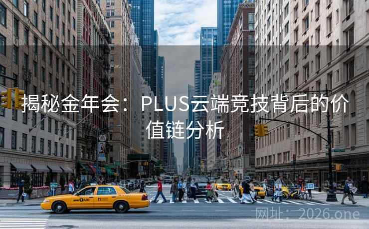 揭秘金年会:PLUS云端竞技背后的价值链分析 揭秘金年会:PLUS云端竞技背后的价值链分析