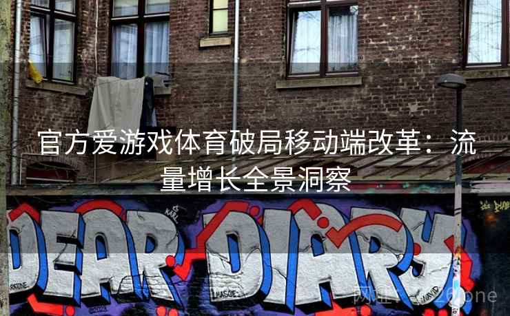 官方爱游戏体育破局移动端改革:流量增长全景洞察 官方爱游戏体育破局移动端改革:流量增长全景洞察