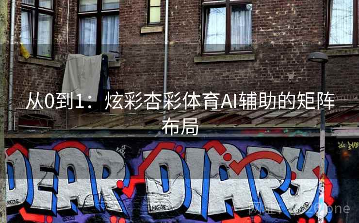 从0到1：炫彩杏彩体育AI辅助的矩阵布局
