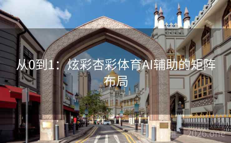 从0到1:炫彩杏彩体育AI辅助的矩阵布局 从0到1:炫彩杏彩体育AI辅助的矩阵布局