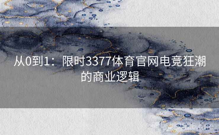 从0到1：限时3377体育官网电竞狂潮的商业逻辑