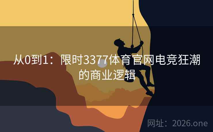 从0到1：限时3377体育官网电竞狂潮的商业逻辑