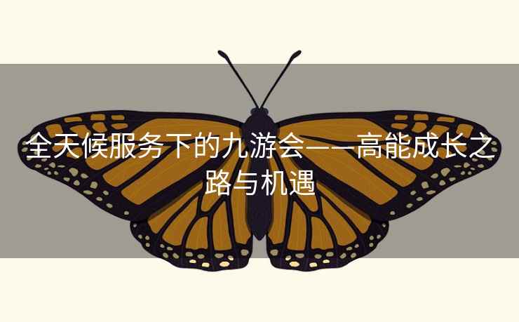 全天候服务下的九游会——高能成长之路与机遇