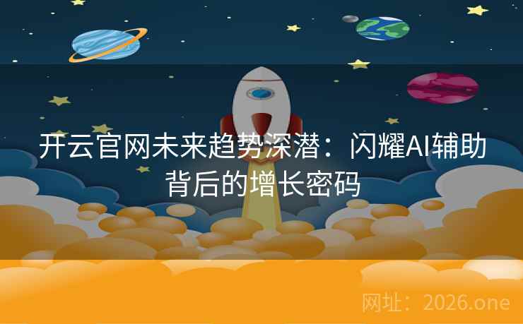 开云官网未来趋势深潜：闪耀AI辅助背后的增长密码