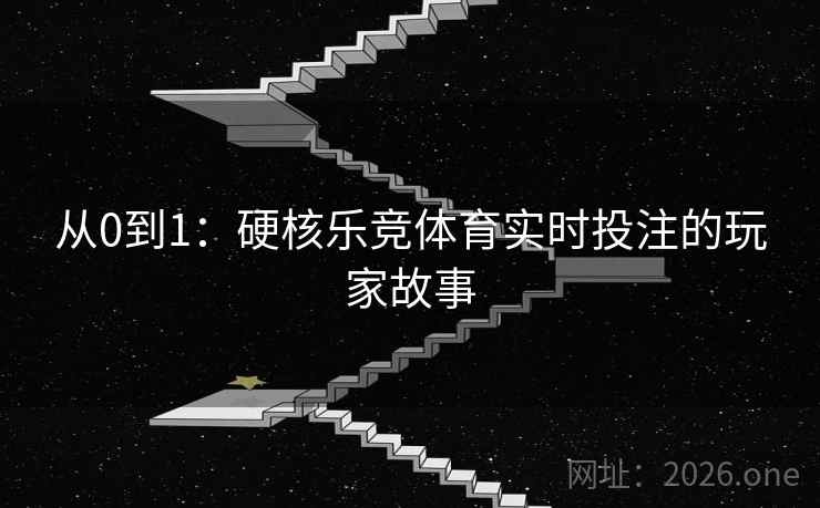 从0到1：硬核乐竞体育实时投注的玩家故事