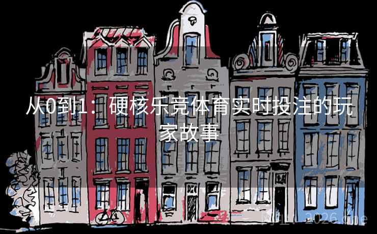 从0到1：硬核乐竞体育实时投注的玩家故事