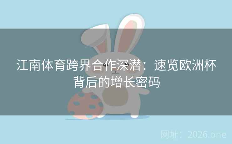 江南体育跨界合作深潜：速览欧洲杯背后的增长密码