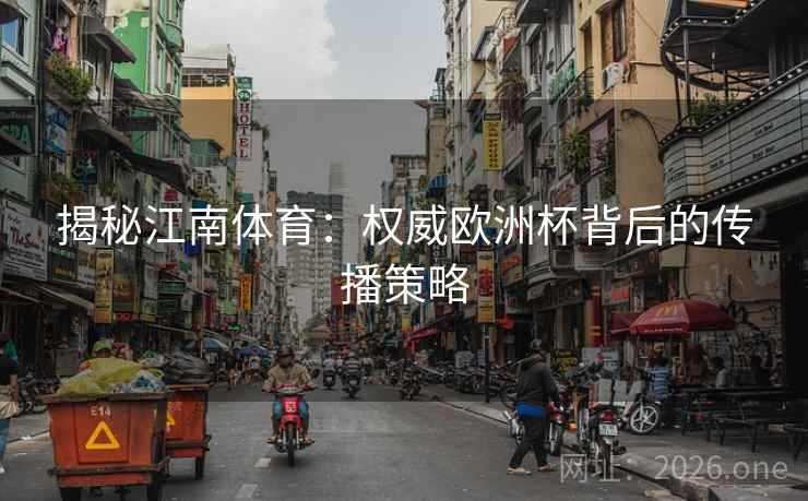 揭秘江南体育：权威欧洲杯背后的传播策略