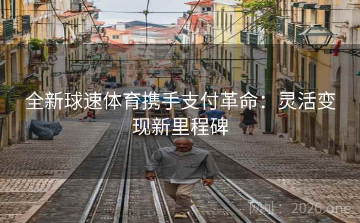 全新球速体育携手支付革命：灵活变现新里程碑