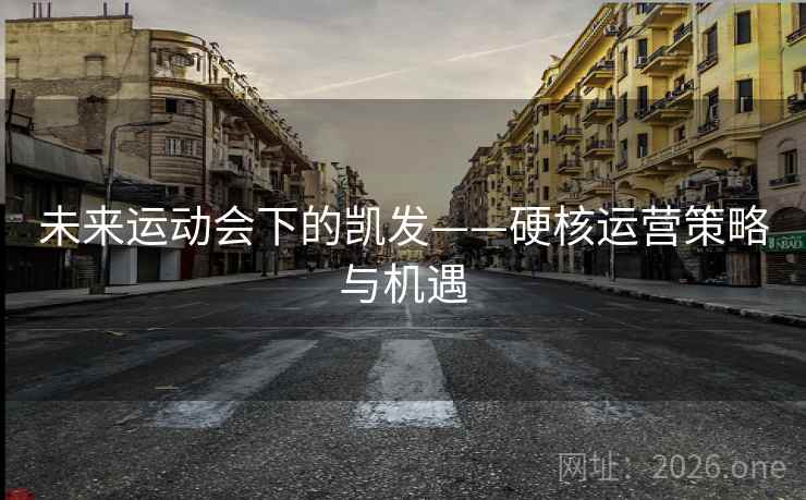 未来运动会下的凯发——硬核运营策略与机遇 未来运动会下的凯发——硬核运营策略与机遇