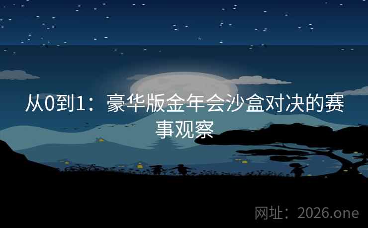 从0到1：豪华版金年会沙盒对决的赛事观察