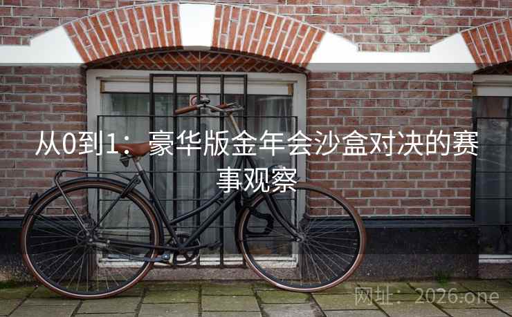 从0到1：豪华版金年会沙盒对决的赛事观察