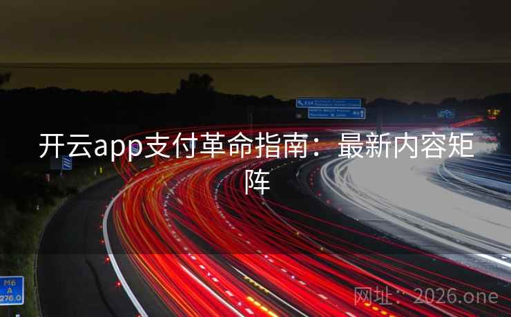 开云app支付革命指南：最新内容矩阵